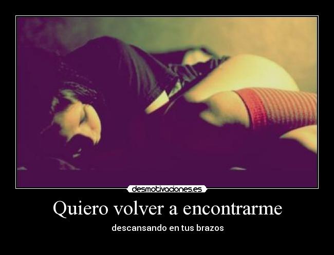 Quiero volver a encontrarme - descansando en tus brazos
