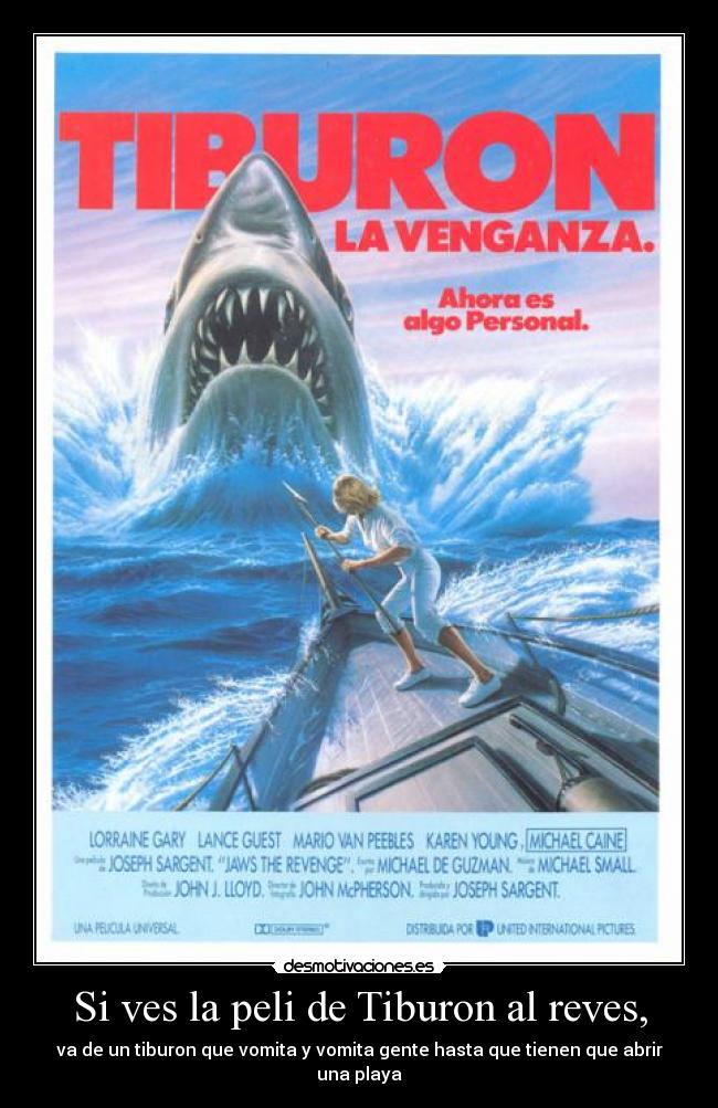 Si ves la peli de Tiburon al reves, - va de un tiburon que vomita y vomita gente hasta que tienen que abrir una playa