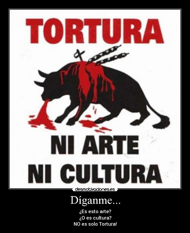 Díganme... - ¿Es esto arte?
¿O es cultura?
NO es solo Tortura!