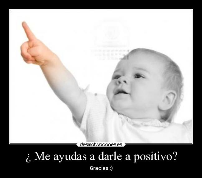 ¿ Me ayudas a darle a positivo? - Gracias :)