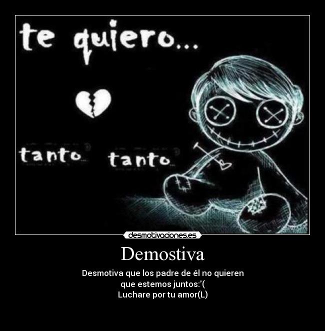 Demostiva - Desmotiva que los padre de él no quieren
que estemos juntos:(
Luchare por tu amor(L)