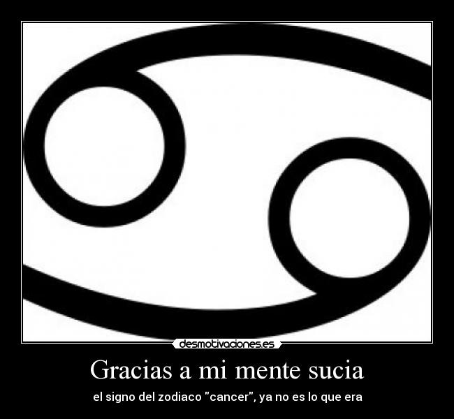 Gracias a mi mente sucia - el signo del zodiaco cancer, ya no es lo que era