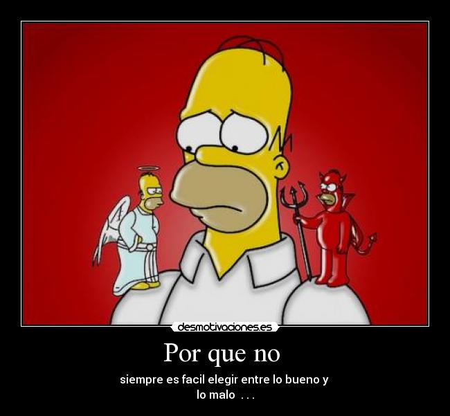 Por que no - siempre es facil elegir entre lo bueno y
lo malo . . .