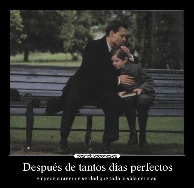 Después de tantos días perfectos - empecé a creer de verdad que toda la vida sería así