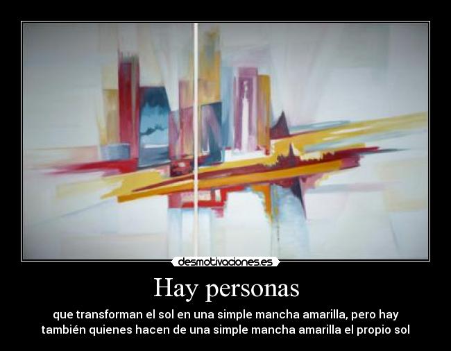 Hay personas - que transforman el sol en una simple mancha amarilla, pero hay
también quienes hacen de una simple mancha amarilla el propio sol