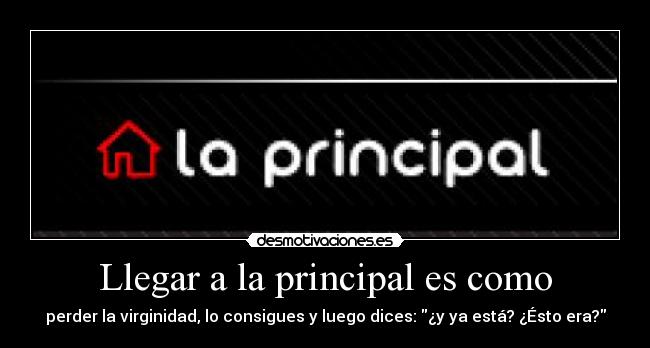 Llegar a la principal es como -