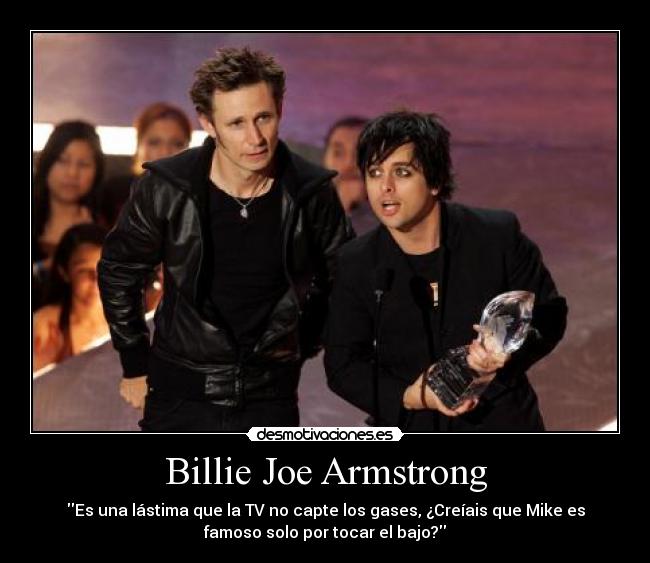 Billie Joe Armstrong - Es una lástima que la TV no capte los gases, ¿Creíais que Mike es
famoso solo por tocar el bajo?