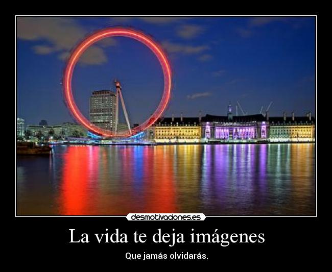 La vida te deja imágenes - Que jamás olvidarás.