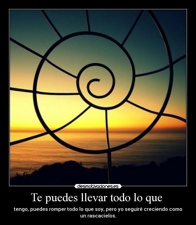 Te puedes llevar todo lo que - tengo, puedes romper todo lo que soy, pero yo seguiré creciendo como
un rascacielos.