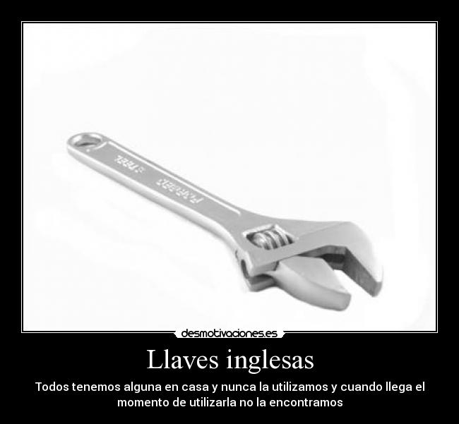 Llaves inglesas - Todos tenemos alguna en casa y nunca la utilizamos y cuando llega el
momento de utilizarla no la encontramos