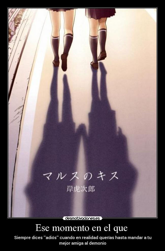 Ese momento en el que - Siempre dices adiós cuando en realidad querías hasta mandar a tu
mejor amiga al demonio