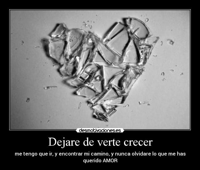 Dejare de verte crecer - me tengo que ir, y encontrar mi camino, y nunca olvidare lo que me has
querido AMOR