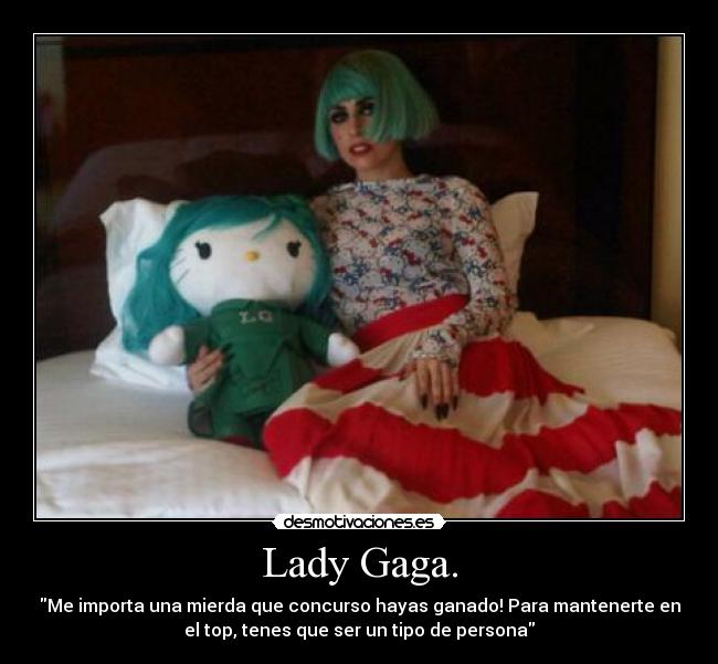 Lady Gaga. - Me importa una mierda que concurso hayas ganado! Para mantenerte en
el top, tenes que ser un tipo de persona