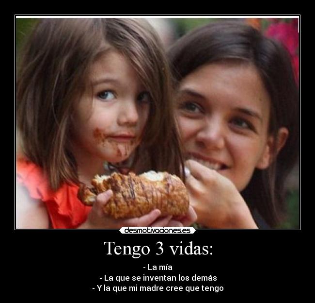 Tengo 3 vidas: - - La mía
- La que se inventan los demás
- Y la que mi madre cree que tengo