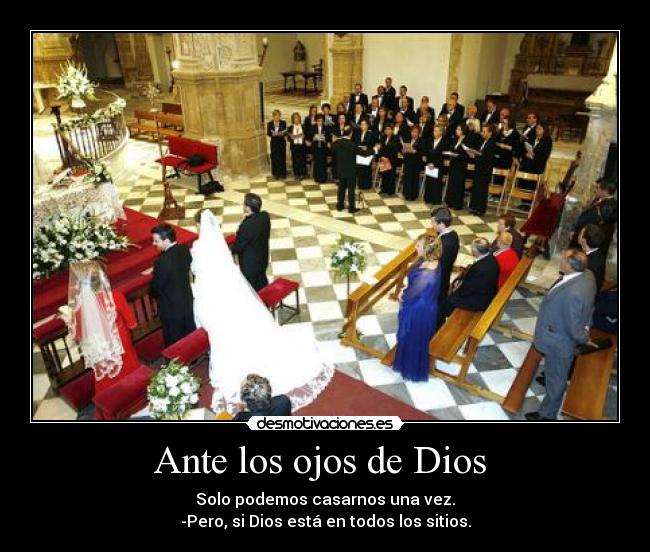 Ante los ojos de Dios  - Solo podemos casarnos una vez.
-Pero, si Dios está en todos los sitios.