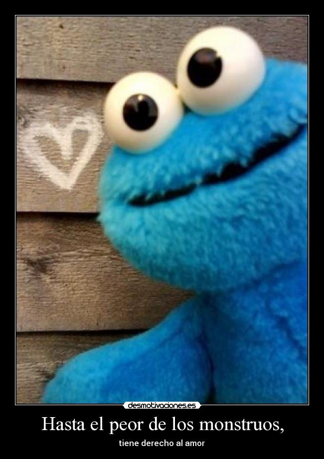 Hasta el peor de los monstruos, -