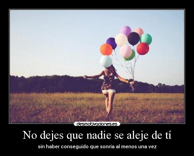 No dejes que nadie se aleje de tí - 