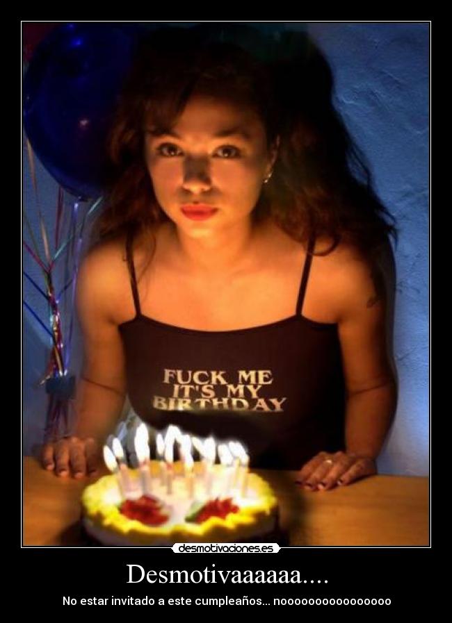 Desmotivaaaaaa.... - No estar invitado a este cumpleaños... noooooooooooooooo