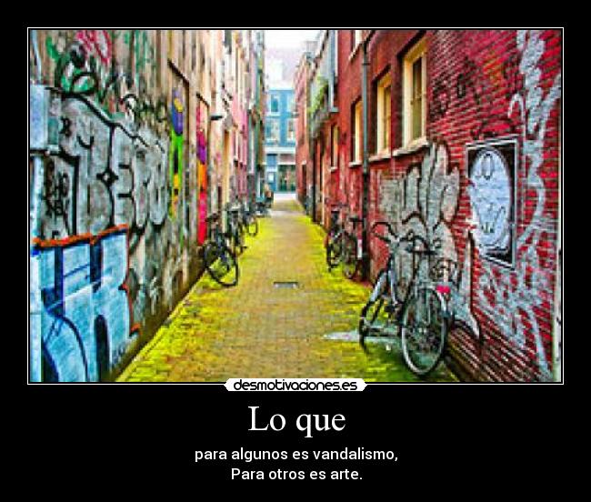 Lo que - para algunos es vandalismo,
Para otros es arte.