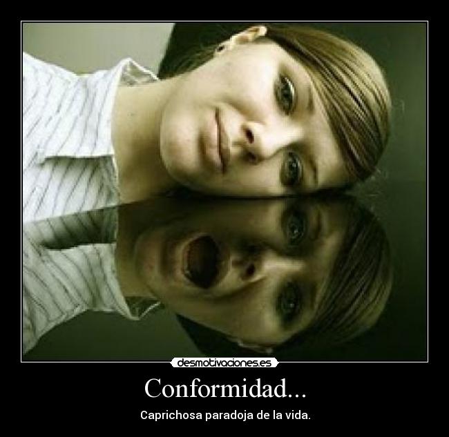 Conformidad... - Caprichosa paradoja de la vida.
