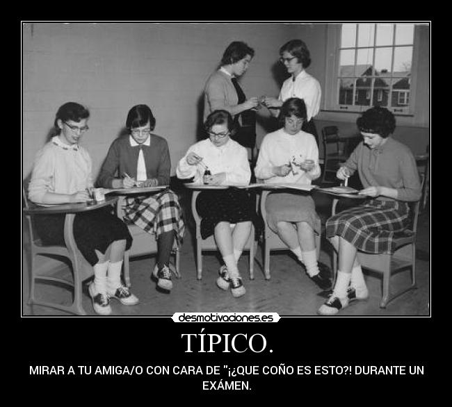 TÍPICO. - MIRAR A TU AMIGA/O CON CARA DE ¡¿QUE COÑO ES ESTO?! DURANTE UN
EXÁMEN.