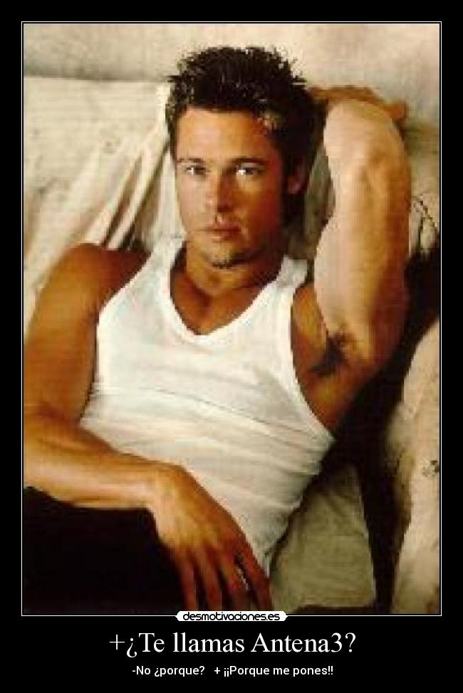+¿Te llamas Antena3? - -No ¿porque?   + ¡¡Porque me pones!!