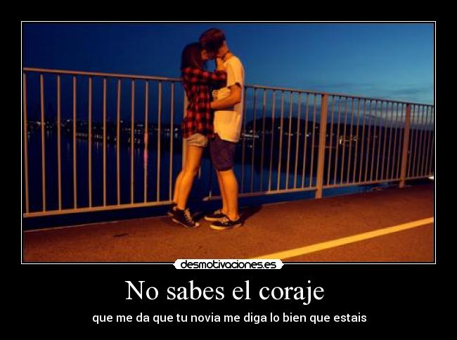 No sabes el coraje -