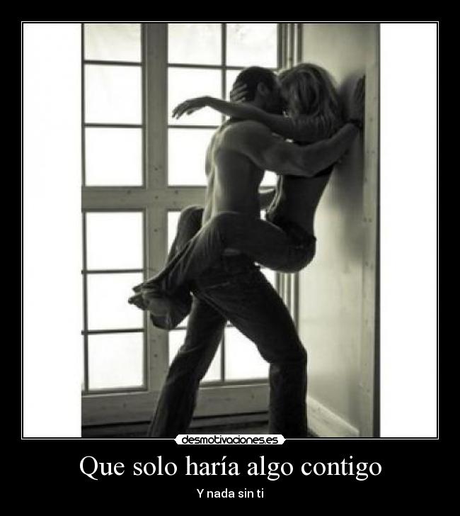 Que solo haría algo contigo - Y nada sin ti