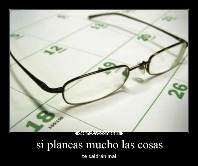 si planeas mucho las cosas - 