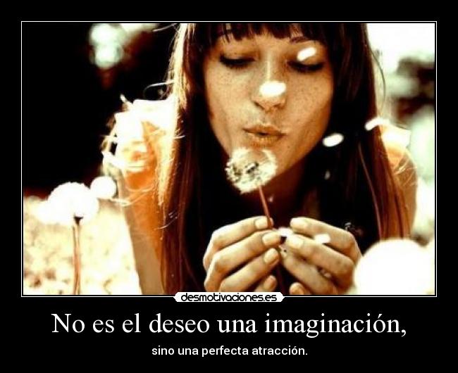No es el deseo una imaginación, -