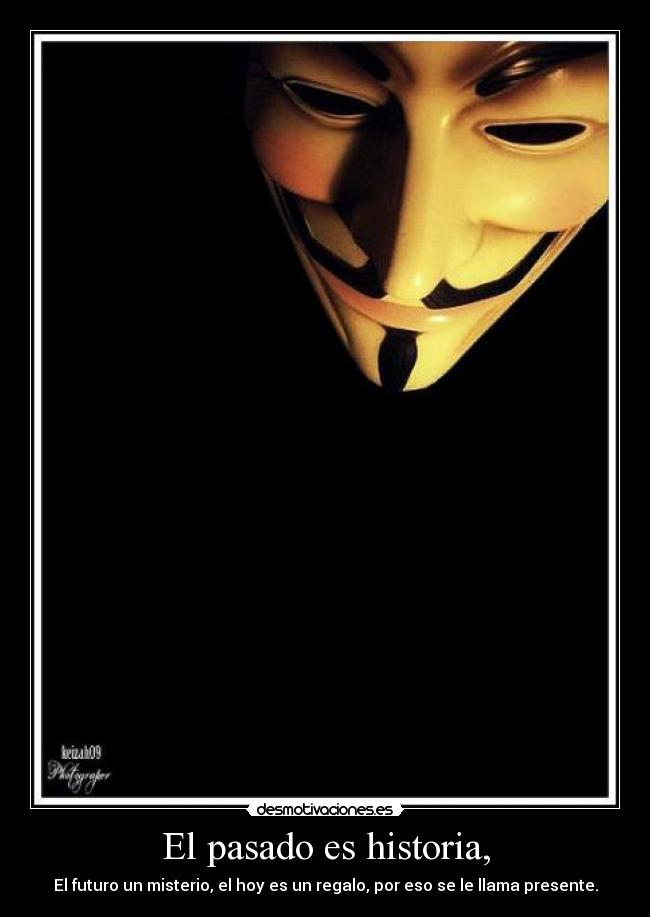 El pasado es historia, - El futuro un misterio, el hoy es un regalo, por eso se le llama presente.