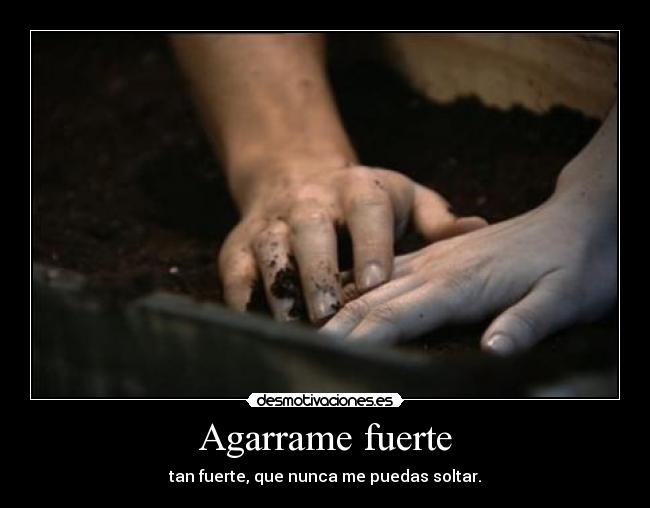 Agarrame fuerte - tan fuerte, que nunca me puedas soltar.