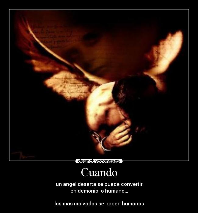 Cuando - un angel deserta se puede convertir
en demonio  o humano...

los mas malvados se hacen humanos