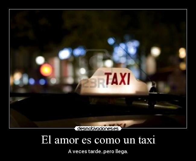 El amor es como un taxi - A veces tarde..pero llega.