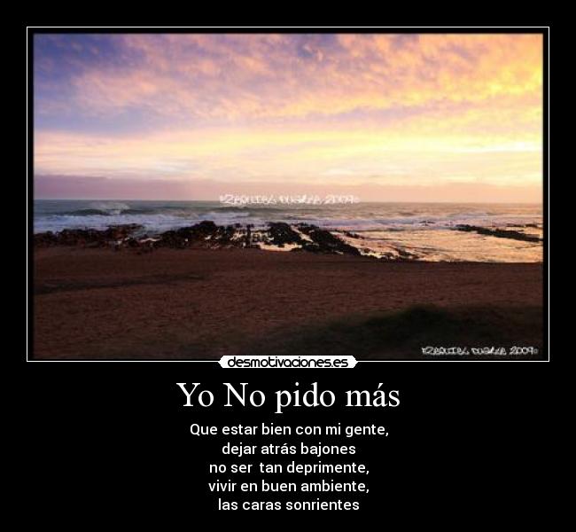 Yo No pido más - Que estar bien con mi gente,
dejar atrás bajones
no ser tan deprimente,
vivir en buen ambiente,
las caras sonrientes