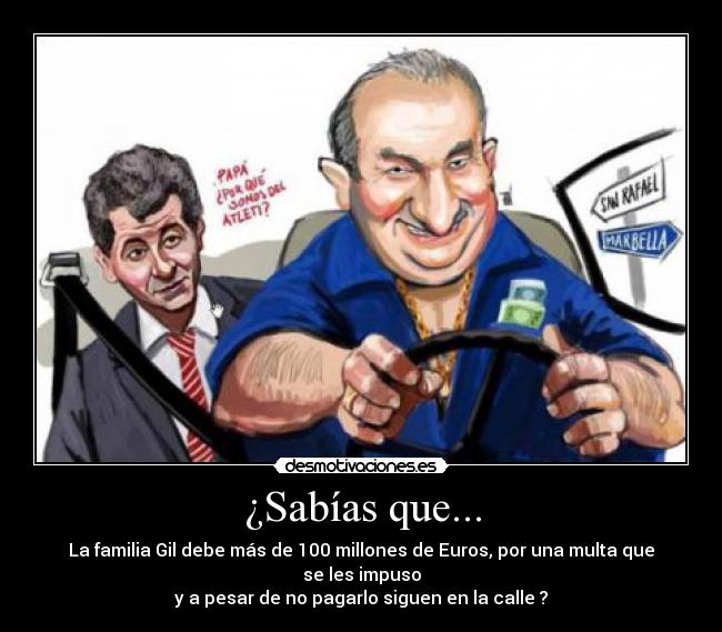 ¿Sabías que... - La familia Gil debe más de 100 millones de Euros, por una multa que se les impuso
y a pesar de no pagarlo siguen en la calle ?