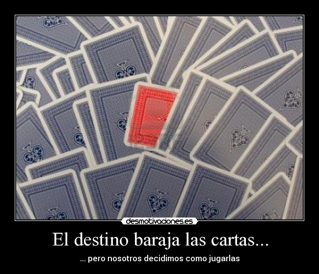 El destino baraja las cartas... - ... pero nosotros decidimos como jugarlas