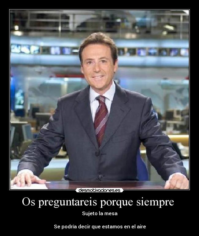 Os preguntareis porque siempre - Sujeto la mesa
Se podría decir que estamos en el aire