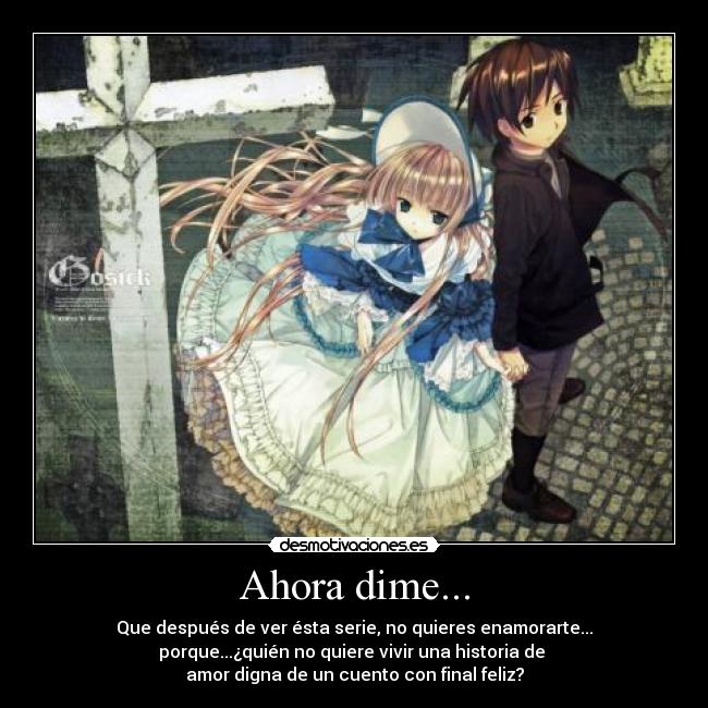 Ahora dime... - Que después de ver ésta serie, no quieres enamorarte...
porque...¿quién no quiere vivir una historia de
amor digna de un cuento con final feliz?