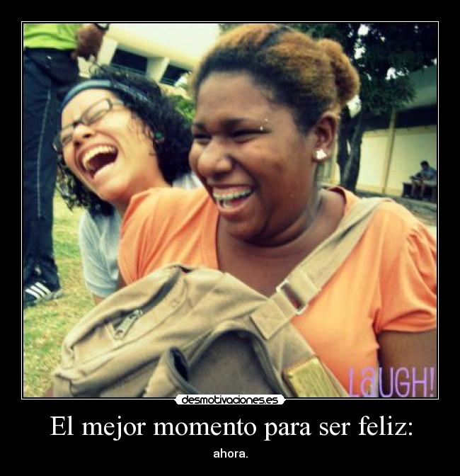 El mejor momento para ser feliz: - ahora.