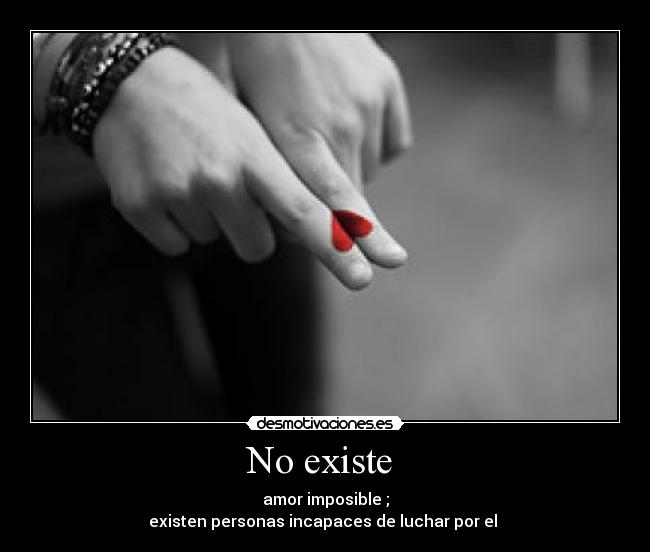 No existe - amor imposible ;
existen personas incapaces de luchar por el