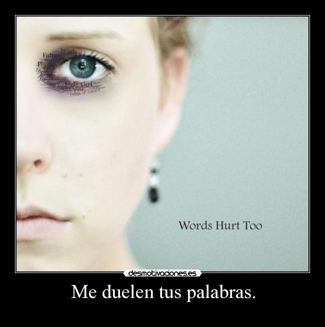Me duelen tus palabras. -
