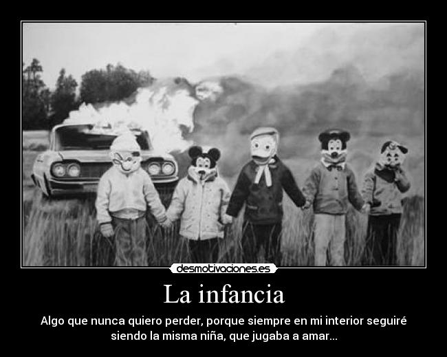 La infancia - Algo que nunca quiero perder, porque siempre en mi interior seguiré
siendo la misma niña, que jugaba a amar...