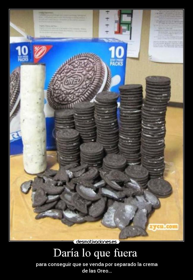 Daría lo que fuera - para conseguir que se venda por separado la crema
de las Oreo...