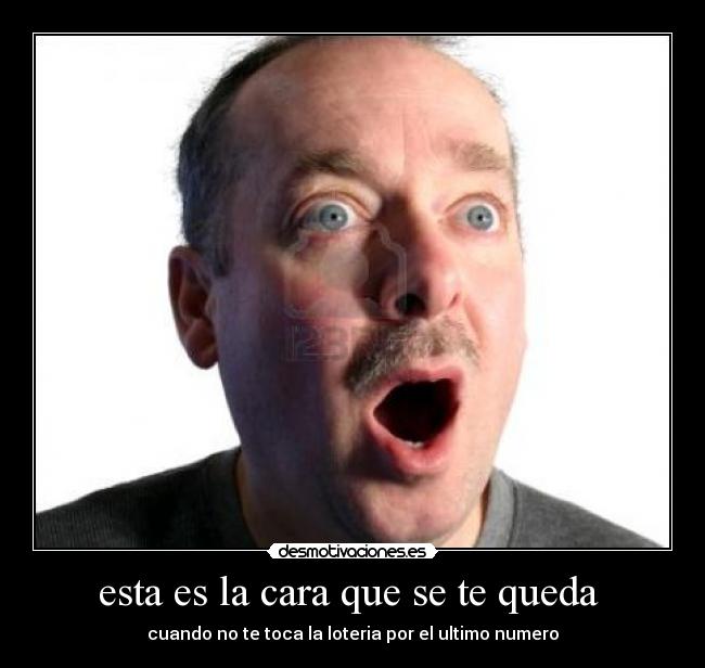 esta es la cara que se te queda - cuando no te toca la loteria por el ultimo numero