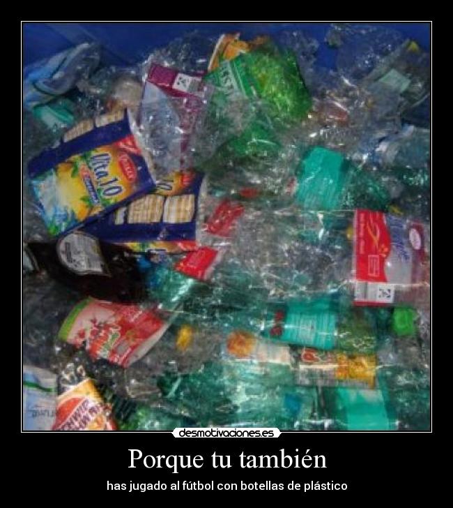 Porque tu también - has jugado al fútbol con botellas de plástico