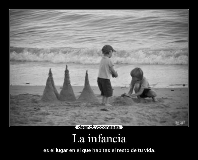 La infancia - es el lugar en el que habitas el resto de tu vida.