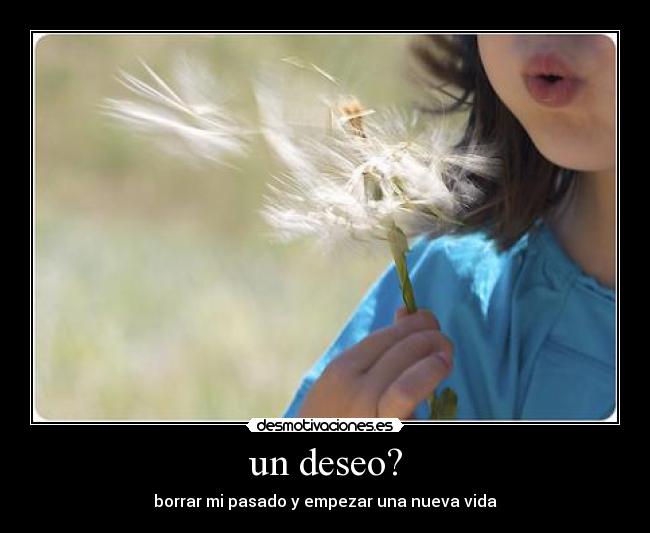 un deseo? - borrar mi pasado y empezar una nueva vida