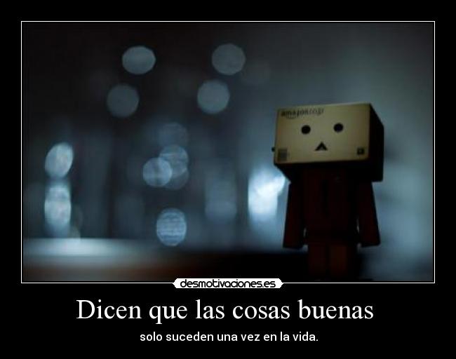 Dicen que las cosas buenas - solo suceden una vez en la vida.