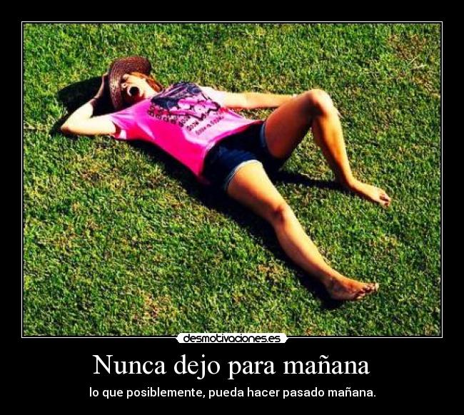 Nunca dejo para mañana - lo que posiblemente, pueda hacer pasado mañana.